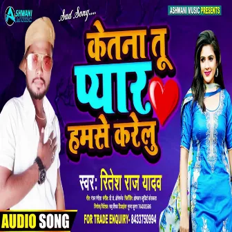 Ketna Tu Pyar Hamse Karelu by Ritesh Raj Yadav