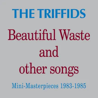 Beautiful Waste and Other Songs: Mini Masterpieces 1983 - 1985 by The Triffids