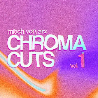 Chroma Cuts, Vol. 1 by Mitch von Arx