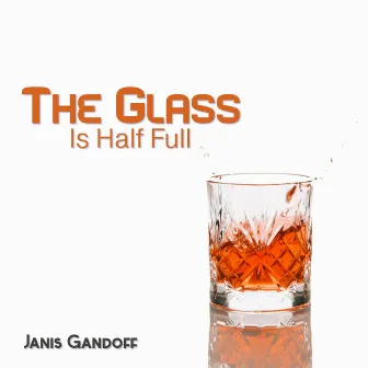 The Glass Is Half Full: Keep a Positive Attitude, Appreciate What You Have, See New Opportunities by Janis Gandoff