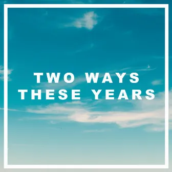 These Years by Two Ways