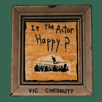 Is the Actor Happy? by Vic Chesnutt