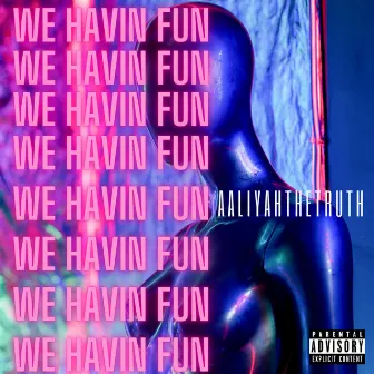 WE HAVIN FUN by AaliyahTheTruth