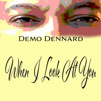 WHEN I LOOK AT YOU by DeMo Dennard