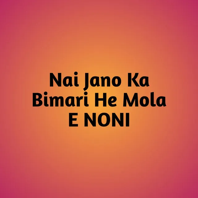 Nai Jano Ka Bimari He Mola E NONI