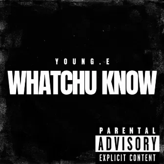 Whatchu Know by Young E