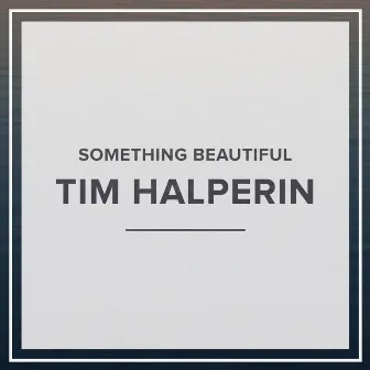 Something Beautiful by Tim Halperin