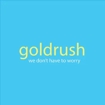 We Don't Have to Worry by GoldRush