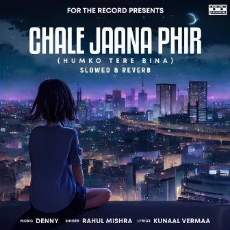 Chale Jaana Phir (Humko Tere Bina) - Slowed + Reverb by Rahul Mishra