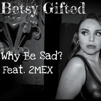 Why Be Sad? by Betsy Gifted