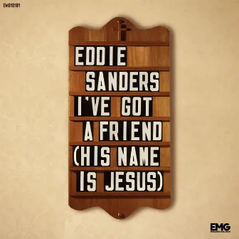 I've Got A Friend (His Name Is Jesus) by Eddie Sanders