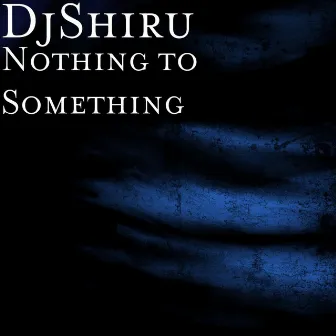 Nothing to Something by DJ Shiru