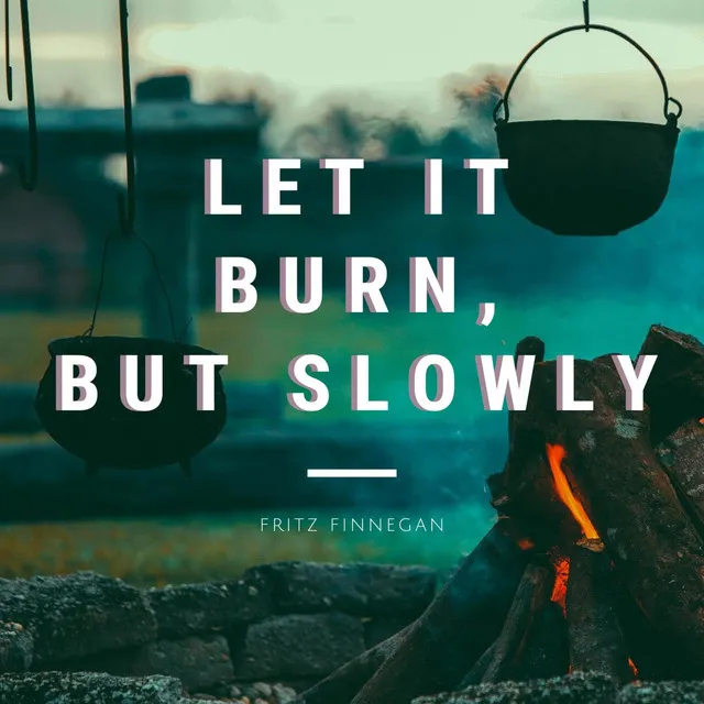 Let It Burn, but Slowly