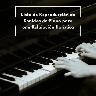 Lista De Reproducción De Sonidos De Piano Para Una Relajación Holística by Canal de piano clásico