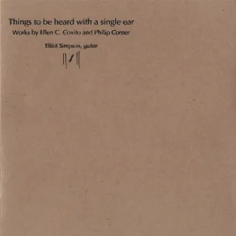 Things to Be Heard with a Single Ear: Works by Ellen C. Covito & Philip Corner by Elliot Simpson