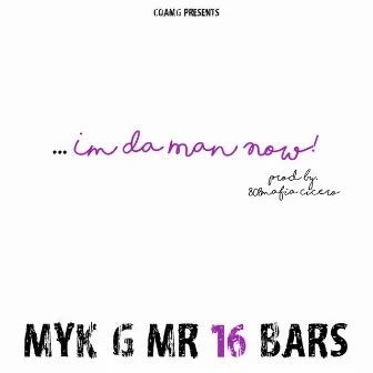 I'm da Man Now by Myk G Mr 16 Bars