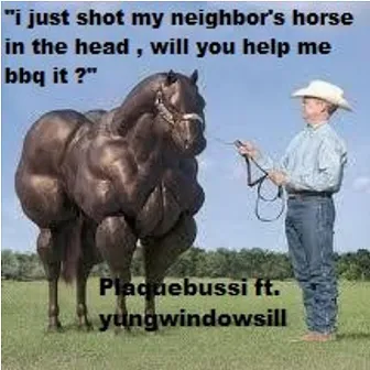 i just shot my neighbor's horse in the head, will you help me bbq it? by Plaquebussi