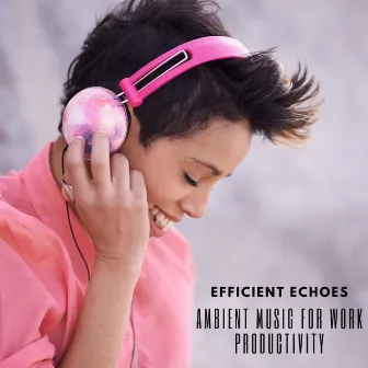 Efficient Echoes: Ambient Music for Work Productivity by Wreath