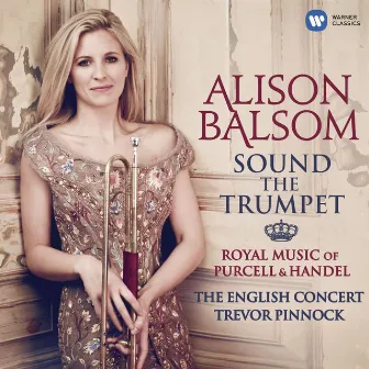 Sound the Trumpet - Royal Music of Purcell and Handel by Alison Balsom