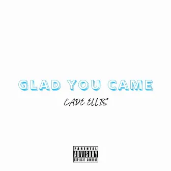 GLAD YOU CAME by Cade Ellis