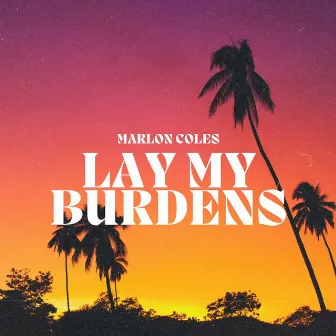 Lay My Burdens by Marlon Coles