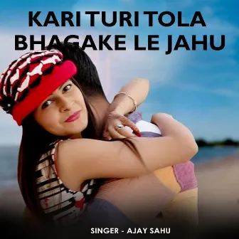 Kari Turi Tola Bhagake Le Jahu by Ajay Sahu