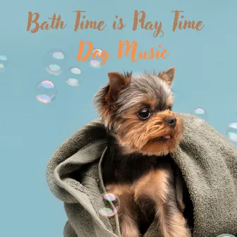 Bath Time is Play Time – Dog Music by Dog Oasis