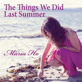 The Things We Did Last Summer by Maria Ho