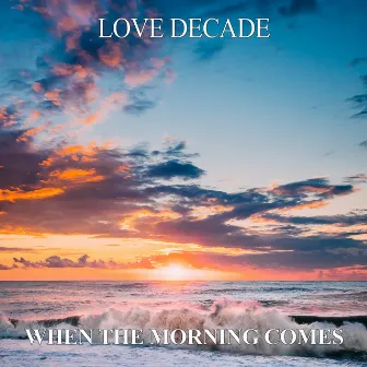 When The Morning Comes by Love Decade