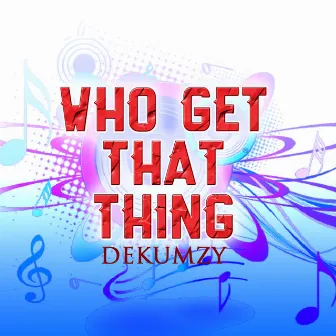 Who Get That Thing by Dekumzy