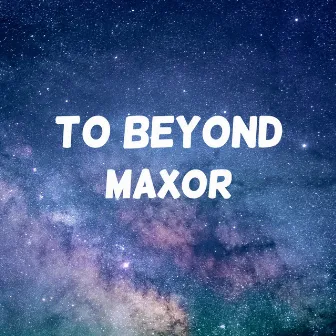 To Beyond by Maxor