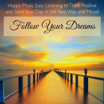 Follow Your Dreams – Happy Music Easy Listening to Think Positive and Start Your Day in the Best Way and Mood by Unknown Artist