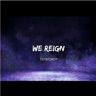 WE REIGN by TRYBISHOP