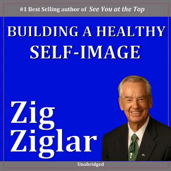 Building a Healthy Self-Image by Zig Ziglar