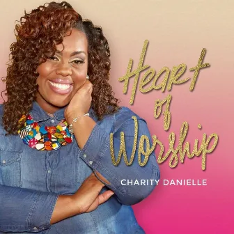 Heart of Worship by Charity Danielle