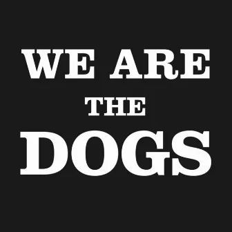 We Are The Dogs by Dogs