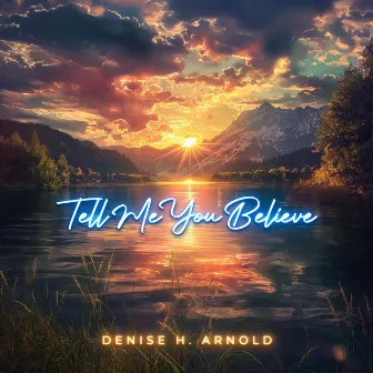 Tell Me You Believe by Denise H. Arnold