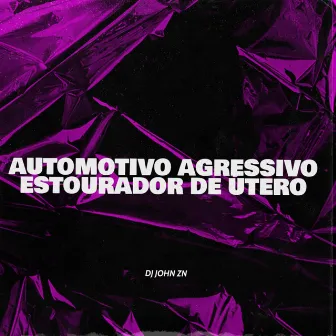 AUTOMOTIVO AGRESSIVO ESTOURADOR DE ÚTERO by DJ JOHN ZN