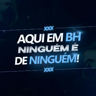 Aqui Em BH Ninguém É de Ninguém by MC TH DA SERRA