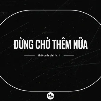 Đừng Chờ Thêm Nữa by Thế Anh Shinichi