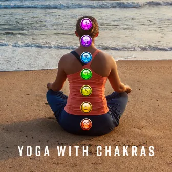 Yoga with Chakras: Music That Helps You Activate and Balance Your Chakras by Chakra Balancing Music Oasis