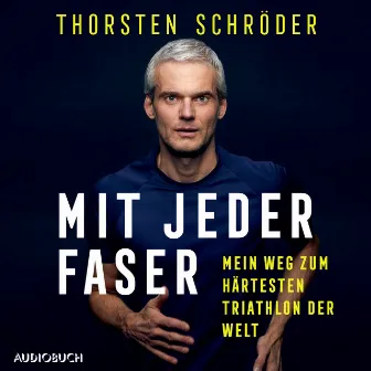 Mit jeder Faser - Mein Weg zum härtesten Triathlon der Welt by Thorsten Schröder