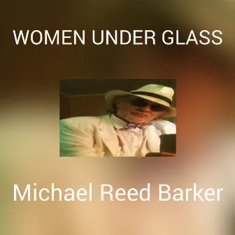 WOMEN UNDER GLASS by Michael Reed Barker