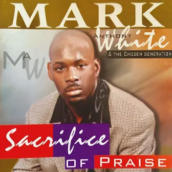 Sacrifice of Praise by Mark Anthony White & the Chosen Generation