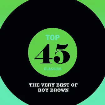 Top 45 Classics - The Very Best of Roy Brown by Roy Brown