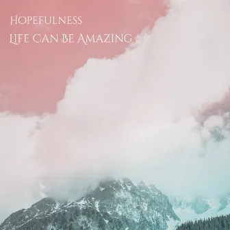 Life Can Be Amazing by Hopefulness