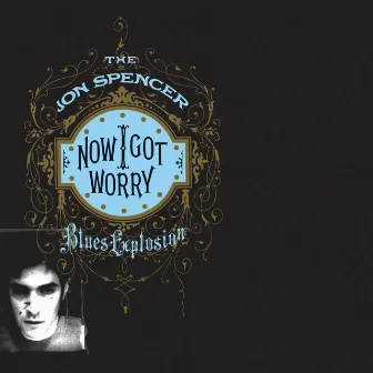 Now I Got Worry (Deluxe) by The Jon Spencer Blues Explosion