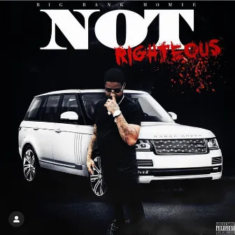 Not Righteous by Big Bank Homie