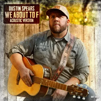 We About to F (Acoustic Version) by Dustin Spears