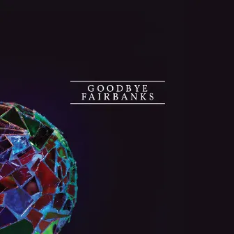 Goodbye Fairbanks by Goodbye Fairbanks